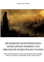 Die Irokesen-Konföderation: Einzigartige Weisheit und Diplomatie einer stolzen Nation: Die Entstehung und Entwicklung einer der ältesten Demokratien der Welt (German Edition) 3384391810 Book Cover