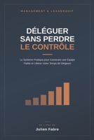 DÉLÉGUER SANS PERDRE LE CONTRÔLE: Le Système Pratique pour Construire une Équipe Fiable et Libérer Votre Temps de Dirigeant (French Edition) B0HGRJHCKM Book Cover