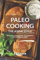 Paleo Cooking the Asian Style: Asian Paleo Cookbook That Will Amaze You with The Unique Flavors 1088428134 Book Cover
