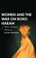 Women and the War on Boko Haram: Wives, Weapons, Witnesses 1786991454 Book Cover