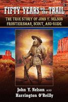 Fifty Years on the Trail: The True Story of John Y. Nelson, Frontiersman, Scout, and Guide 1461011787 Book Cover