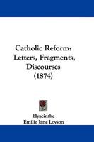 Catholic Reform. Letters, Fragments, Discourses by Father Hyacinthe 1022042327 Book Cover