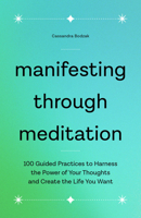 Manifesting Through Meditation: 100 Guided Practices to Harness the Power of Your Thoughts and Create the Life You Want 1638073007 Book Cover