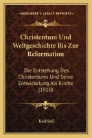 Christentum Und Weltgeschichte Bis Zur Reformation: Die Entstehung Des Christentums Und Seine Entwickelung Als Kirche (1910) 1167510445 Book Cover