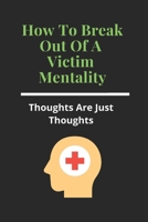 How To Break Out Of A Victim Mentality: Thoughts Are Just Thoughts: Self Awareness B091WM9FYS Book Cover