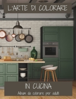 L'arte di Colorare - In Cucina | Album da colorare per adulti | Antistress | Colora e rilassati (L'arte di colorare - Adulti) (Italian Edition) B0C4MM5V9R Book Cover