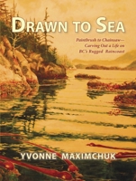 Drawn to Sea: Paintbrush to chainsaw--carving out a life on BC's rugged Raincoast 1927575036 Book Cover