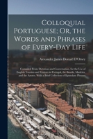 Colloquial Portuguese; Or, the Words and Phrases of Every-Day Life: Compiled From Dictation and Conversation, for the Use of English Tourists and Visi 1018353011 Book Cover