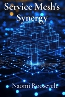 Service Mesh's Synergy: Enhancing Microservice Interoperability: Managing microservices communication and scaling through service meshes. B0DXCG574L Book Cover
