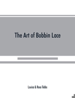 The art of bobbin lace: a practical text book of workmanship in antique and modern lace including Genoese, point de flandre Bruges guipure, duchesse, ... how to clean and repair valuable lace, etc. 9389525357 Book Cover