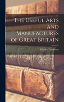The Useful Arts and Manufactures of Great Britain B0BQWSCTV6 Book Cover