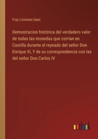 Demostracion histórica del verdadero valor de todas las monedas que corrian en Castilla durante el reynado del señor Don Enrique III, Y de su ... las del señor Don Carlos IV 336811350X Book Cover