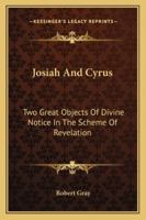 Josiah and Cyrus, Two Great Objects of Divine Notice in the Scheme of Revelation 143047985X Book Cover