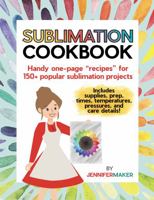 Sublimation Cookbook: Handy One-Page "Recipes" for Over 150 Sublimation Blanks 1647370043 Book Cover