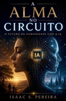 A Alma no Circuito: O futuro da humanidade com a IA (Portuguese Edition) B0HBXVKG89 Book Cover