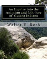 An Inquiry Into the Animism and Folk-Lore of the Guiana Indians 1460982185 Book Cover
