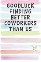 Good Luck Finding Better Coworkers Than Us: Blank Lined Notebook Journal Gift for Boss, Employee, Team Leader 1082577952 Book Cover