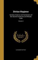 Divine Hygiene: Sanitary Science and Sanitarians of the Sacred Scriptures and Mosaic Code; Volume 2 1374601721 Book Cover