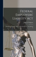 Federal Employers' Liability Act: practitioner's manual ; digest of decisions under act, judicial l 1240135718 Book Cover