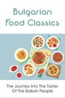 Bulgarian Food Classics: The Journey Into The Tastes Of The Balkan People: Balkan Cuisine B098GSRTHB Book Cover