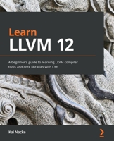 Learn LLVM 12: A beginner's guide to learning LLVM compiler tools and core libraries with C++ 1839213507 Book Cover