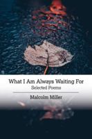 What I Am Always Waiting For: Selected Poems 1733556842 Book Cover