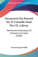 Decouverte Du Portrait De. P. Corneille Feuit Par Ch. Lebrun: Recherches Historiques Et Critiques A Ce Sujet (1848) 1160848017 Book Cover