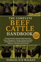THE COMPLETE BEEF CATTLE HANDBOOK: A Practical Guide to Raising Healthy Beef Cattle, Pasture Management, Calving, Feeding, Herd Health, Sustainable ... for Beginners and Experienced Farmers B0H2J8N71Q Book Cover