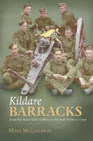 Kildare Barracks: From the Royal Field Artillery to the Irish Artillery Corps 1908928468 Book Cover