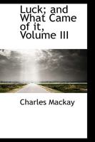Luck and What Came of it; Volume III 134677157X Book Cover
