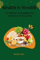 Health is Wealth: The Ultimate bodybuilding Diet, Nutrition and Workout plan. B0BKRYNPZR Book Cover