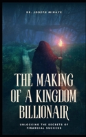 THE MAKING OF A KINGDOM BILLIONAIRE: Unlocking the Secrets of Financial Success B0GHR5B7D1 Book Cover