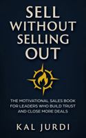 Sell Without Selling Out: The Motivational Sales Book for Leaders Who Build Trust and Close More Deals 1965480268 Book Cover