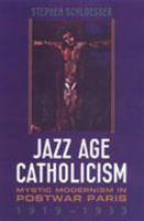 Jazz Age Catholicism: Mystic Modernism in Postwar Paris, 1919-1933 0802087183 Book Cover