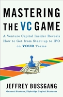 Mastering the VC Game: A Venture Capital Insider Reveals How to Get from Start-up to IPO on Your Terms 1591844444 Book Cover