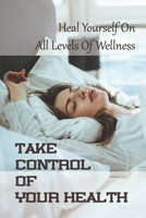 Take Control Of Your Health: Heal Yourself On All Levels Of Wellness: Achieve The Optimal Balance null Book Cover