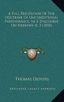 A Full Refutation of the Doctrine of Unconditional Perseverance: in a Discourse on Hebrews Ii. 3 1171090056 Book Cover