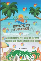 Escape to Paradise: An ultimate travel Guide to the Best Beaches and Islands Around the World B0C1J5P6QX Book Cover