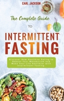 The Complete Guide to Intermittent Fasting: Discover New Healthier Eating to Reboot Your Metabolism and Make Your Life Healthier with Intermittent Fasting. 1802721916 Book Cover