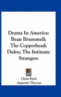 Drama In America: Beau Brummell; The Copperhead; Duley; The Intimate Strangers 0548405700 Book Cover