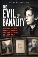 THE EVIL OF BANALITY: HANNAH ARENDT, FRAMES, AWARENESS, AND THE REFUSAL TO LOOK AWAY B0H59JSNKY Book Cover