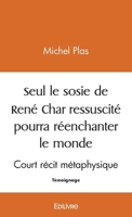 Seul le sosie de René Char ressuscité pourra réenchanter ce monde: Court récit métaphysique (French Edition) 241447176X Book Cover
