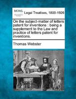 On the subject-matter of letters patent for inventions: being a supplement to the Law and practice of letters patent for inventions. 1240045352 Book Cover