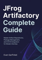 JFROG ARTIFACTORY COMPLETE GUIDE: Master Artifact Repositories, Package Management, and CI/CD Integration for Modern DevOps B0GRGD8LB1 Book Cover