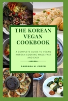 The Korean Vegan Cookbook: A Complete Guide To Vegan Korean Cooking Made Fast And Easy B0F786RXC6 Book Cover