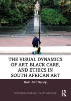 The Visual Dynamics of Art, Black Care and Ethics in South African Art (Routledge Research in Art and Race) 0367430681 Book Cover