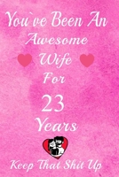 You've Been An Awesome Wife For 23 Years, Keep That Shit Up!: 23th Anniversary Gift For Husband: 23 Years Wedding Anniversary Gift For Men,23 Years Anniversary Gift For Him. 1654634360 Book Cover