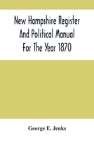 New Hampshire Register And Political Manual For The Year 1870; Containing A Business Directory Of The State 9354505503 Book Cover