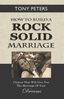 How to Build a Rock Solid Marriage: Choices That Will Give You the Marriage of your Dreams 1874332487 Book Cover