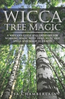 Wicca Tree Magic: A Wiccan’s Guide and Grimoire for Working Magic with Trees, with Tree Spells and Magical Crafts 1912715651 Book Cover